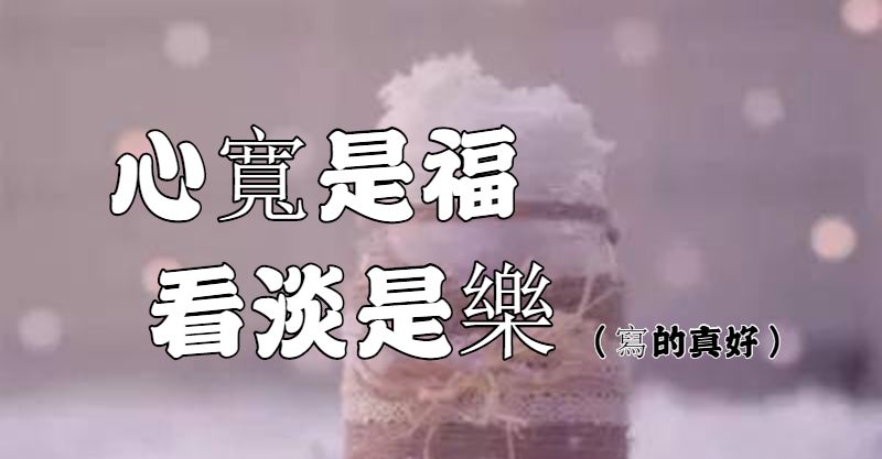 心寬是福、看淡是樂！一切皆為「過往」，快樂才是人生（寫的真好）