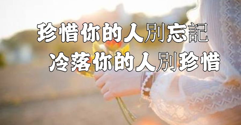 看清周遭！珍惜你的人別忘記，冷落你的人別珍惜