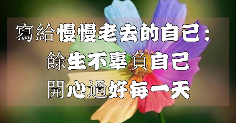 寫給慢慢老去的自己:餘生「不辜負自己」,開心過好每一天