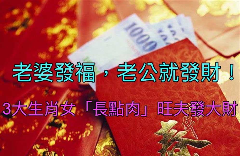 老婆發福，老公就發財！「發福=旺夫發大財」的3大生肖女：娶到即賺到