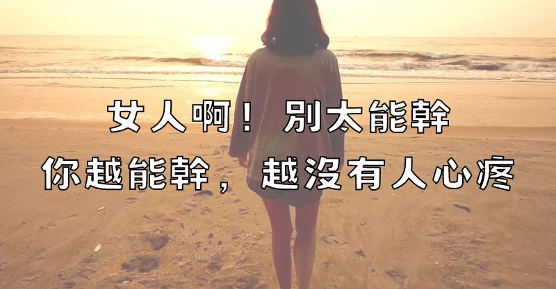 女人啊！別太能幹，你越能幹，越沒有人心疼