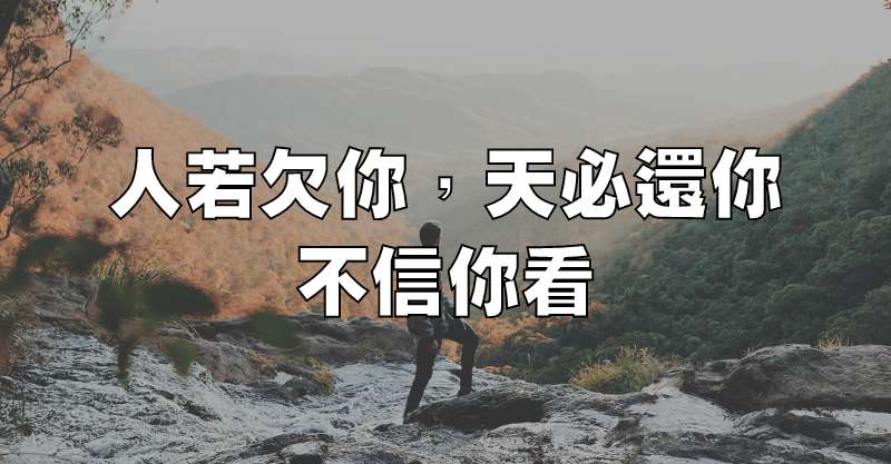 人若欠你，天必還你，不信你看