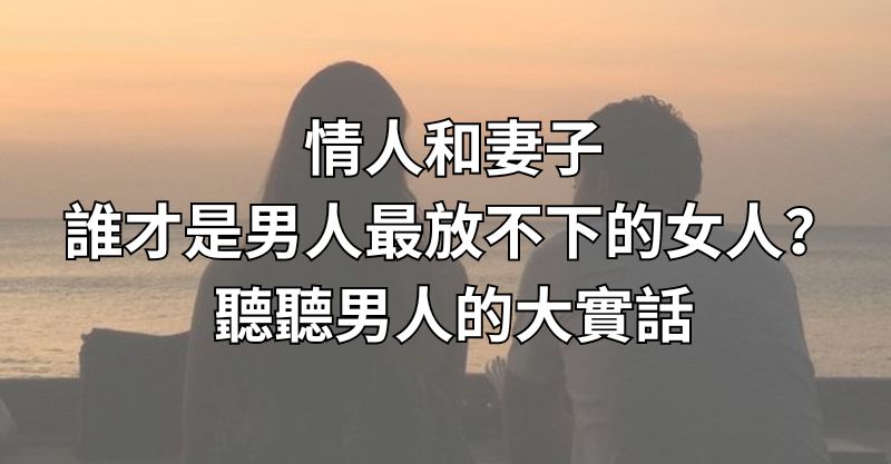 情人和妻子，誰才是男人最放不下的女人？聽聽男人的大實話