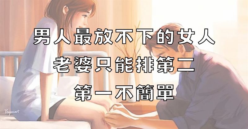 男人心中永遠的遺憾：初戀勝過老婆，這三種女人最難忘！
