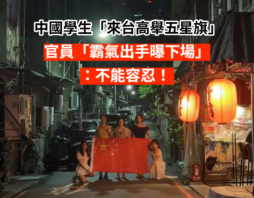 中國學生來台「街頭高舉五星旗」嗆來驅離!陸委會出手「他們下場慘了」:不能容忍