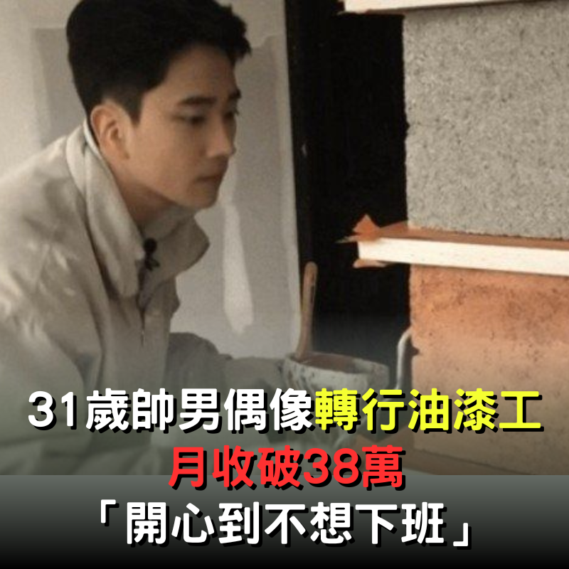 31歲帥氣偶像轉行當油漆工！透露月收「高達38萬」滿意度破120%：開心到忘記下班