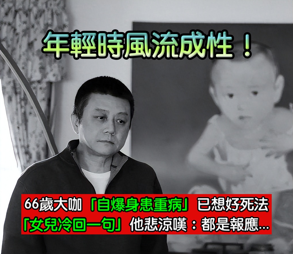 年輕時風流成性！66歲大咖「自爆身患重病」已想好死法　女兒「聽完冷回一句」他滿臉悲涼：都是報應...