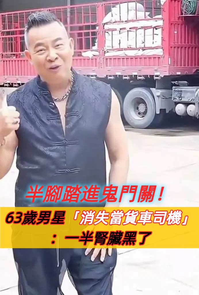 半腳踏進鬼門關！63歲資深男星「驚傳當貨車司機」　他含淚曝「一半腎臟黑了」