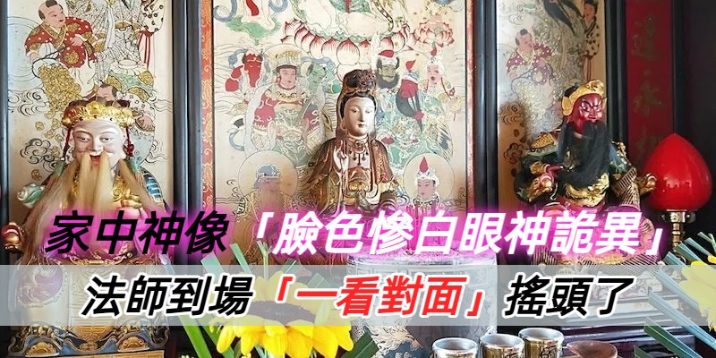 家中神像顯異象！法師一見「臉色蒼白、眼神詭異」急勸重請神明安宅