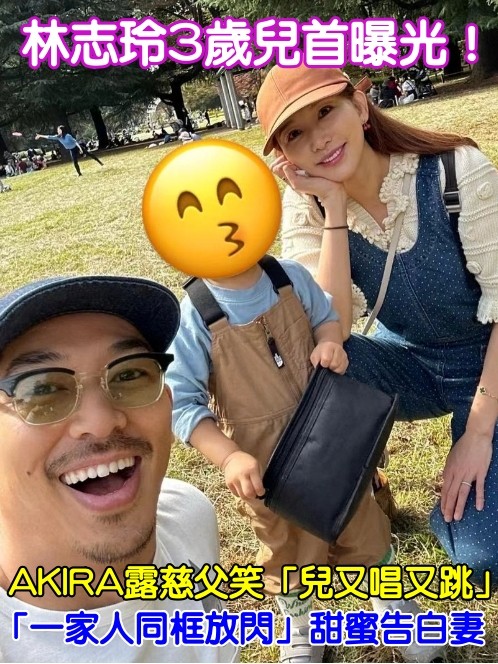 林志玲3歲兒首曝光！AKIRA露慈父笑「兒又唱又跳」　「一家人同框放閃」甜蜜告白妻