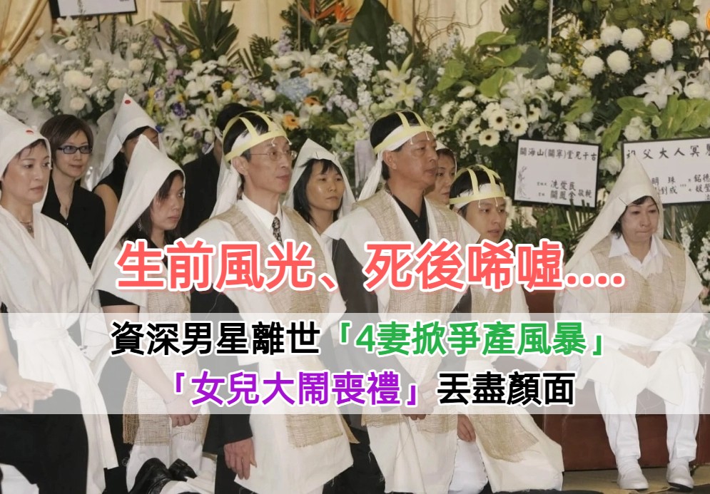 高產老戲骨！他「生前風光、走後唏噓」掀爭產風暴　4妻撕破臉「女兒大鬧喪禮」丟盡顏面