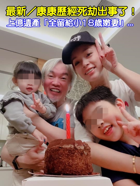 最新／康康歷經死劫出事了！上億遺產「全留給小18歲嫩妻」