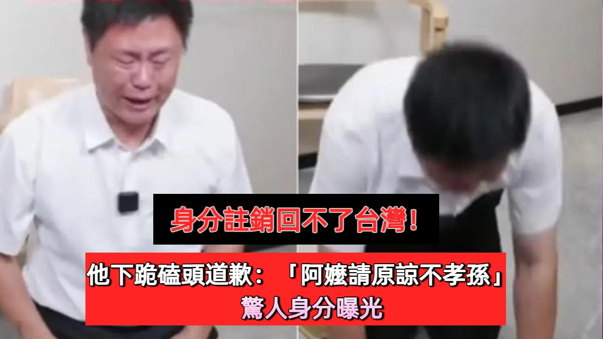 身分註銷回不了台灣！他下跪磕頭道歉：「阿嬤請原諒不孝孫」　驚人身分曝光