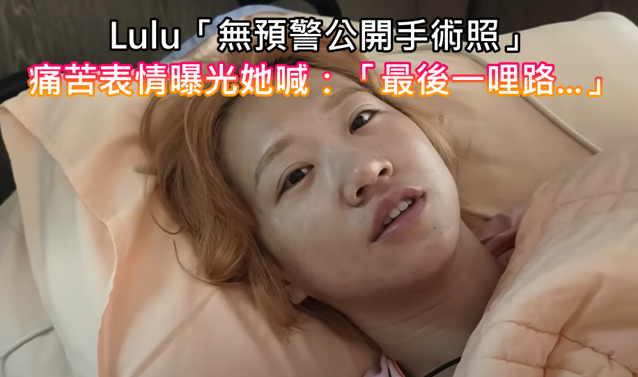 痛苦表情全都錄！Lulu「無預警公開手術照」　曝原因喊：「最後一哩路了...」　