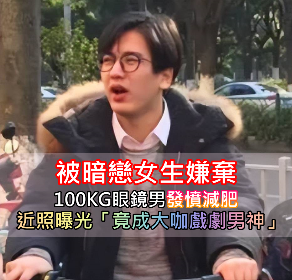 為喜歡的女生減肥！100KG眼鏡男「變身大咖戲劇男星」 身分被起底「私下還是超強學霸」