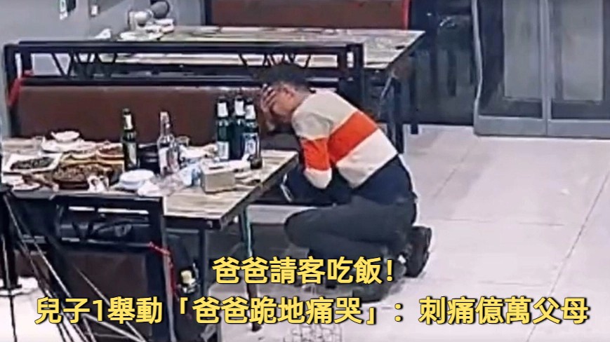 爸爸請客吃飯！席間兒子用零用錢「偷買單」　爸爸跪地痛哭：監視器下的一幕，刺痛億萬父母