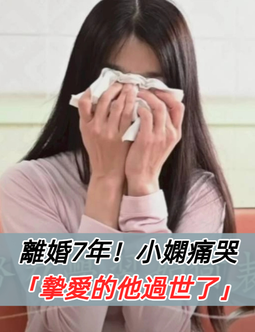 離婚7年！小嫻痛哭「摯愛的他過世了」死因曝光：謝謝你對我的好