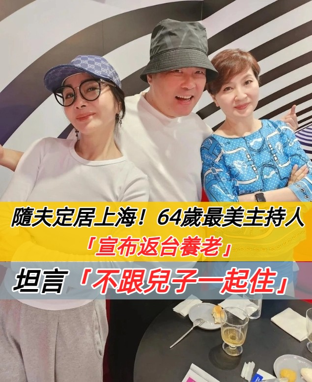 隨夫定居上海！64歲最美主持人「宣布要返台養老」已賣掉獨棟別墅 　「背後考量很久」早替兒鋪好後路