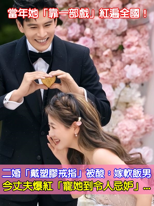 「靠一部戲」紅遍全國！二婚「戴塑膠戒指」被酸：嫁軟飯男　今丈夫爆紅「寵她到令人忌妒」