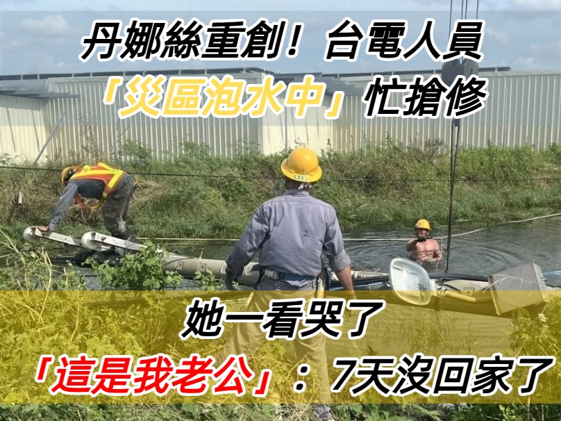 丹娜絲重創南台灣！她見「台電災區泡水搶修」驚呼：是我老公　心疼打氣「7天沒有回家了...」
