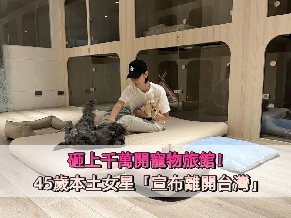 砸上千萬開寵物旅館！45歲本土女星「宣布離開台灣」：真的需要決心
