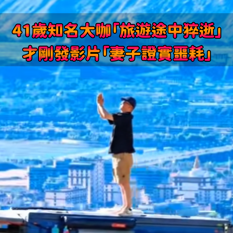 41歲知名大咖「旅遊途中猝逝」！最後身影曝光「妻子悲痛發聲了」