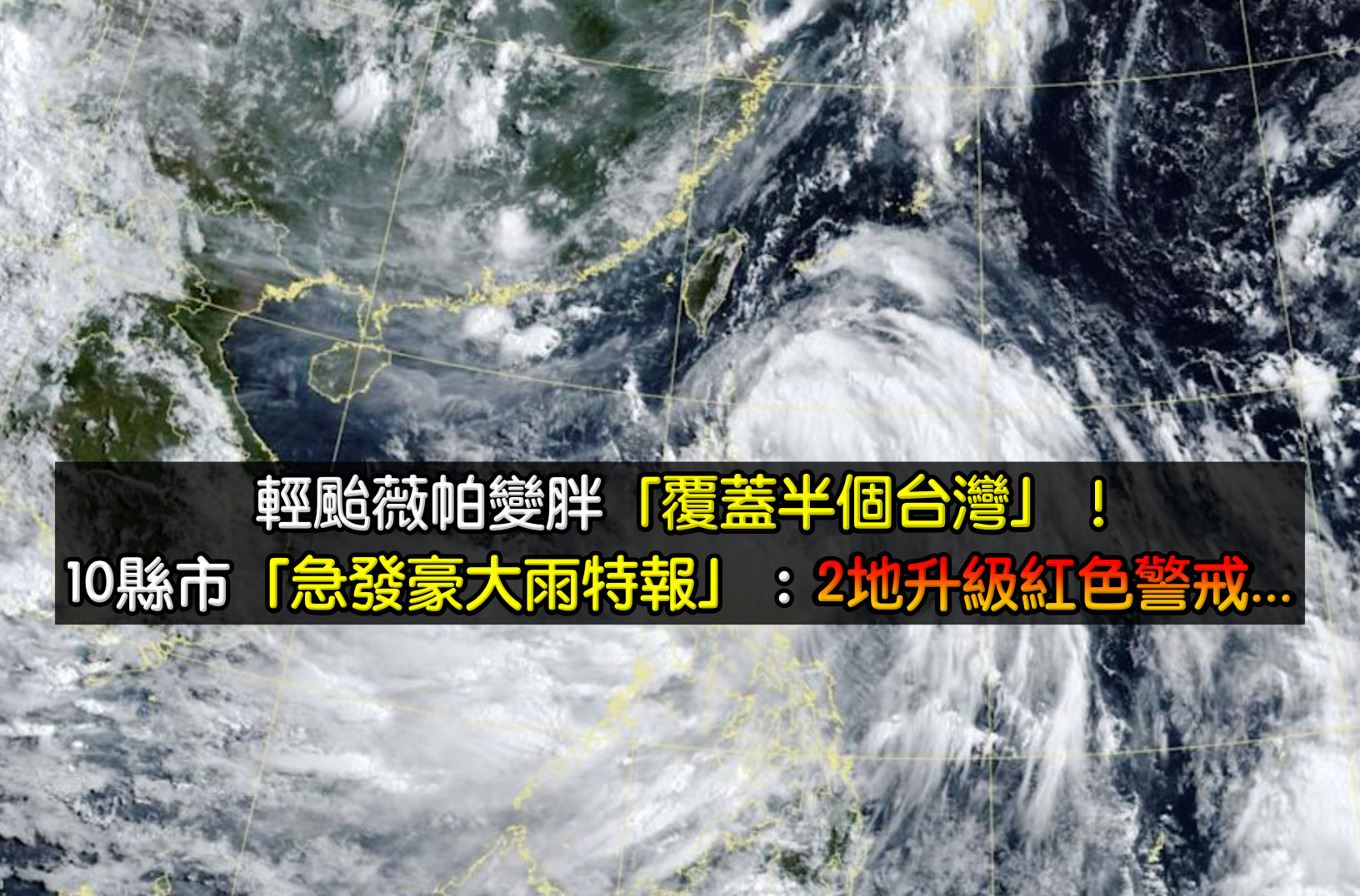 輕颱薇帕變胖！專家驚見強風域「覆蓋半個台灣」　10縣市「發布豪大雨特報」：2地升級紅色警戒...