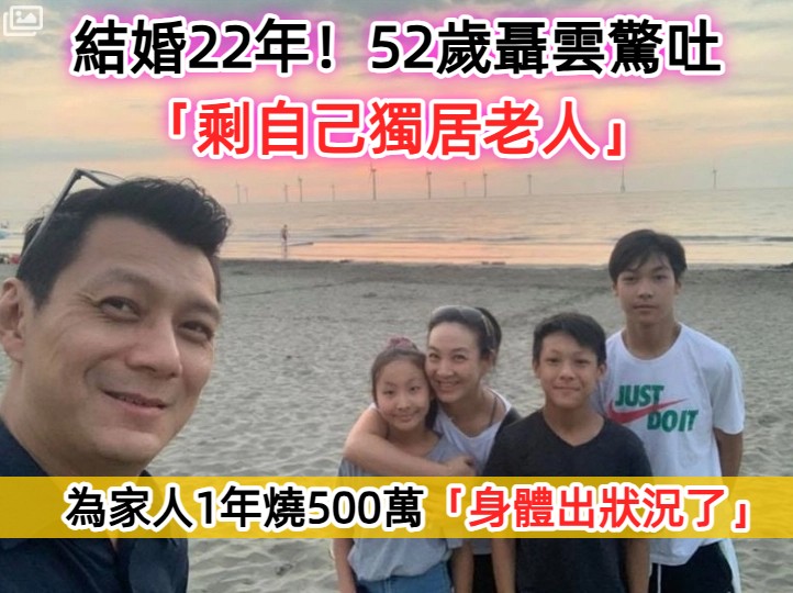 結婚22年！52歲聶雲驚吐「剩自己獨居老人」　為全家人「1年燒500萬」身體出狀況了