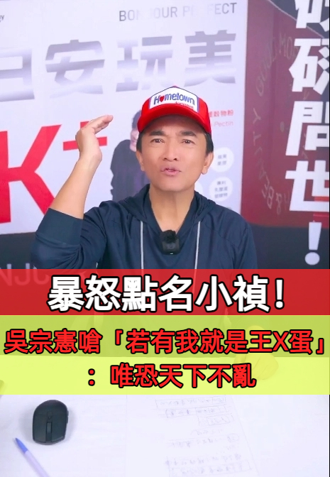 暴怒點名小禎！吳宗憲嗆「若有我就是王X蛋」：唯恐天下不亂