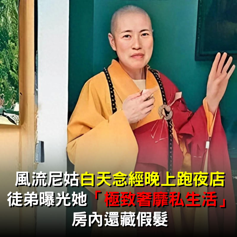 風流尼姑「白天念經晚上跑夜店」！徒弟曝光她「奢靡私生活」房內還藏假髮