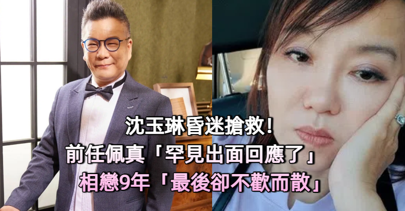 沈玉琳昏迷搶救！前任佩真「罕見出面回應了」　相戀9年「最後卻不歡而散」