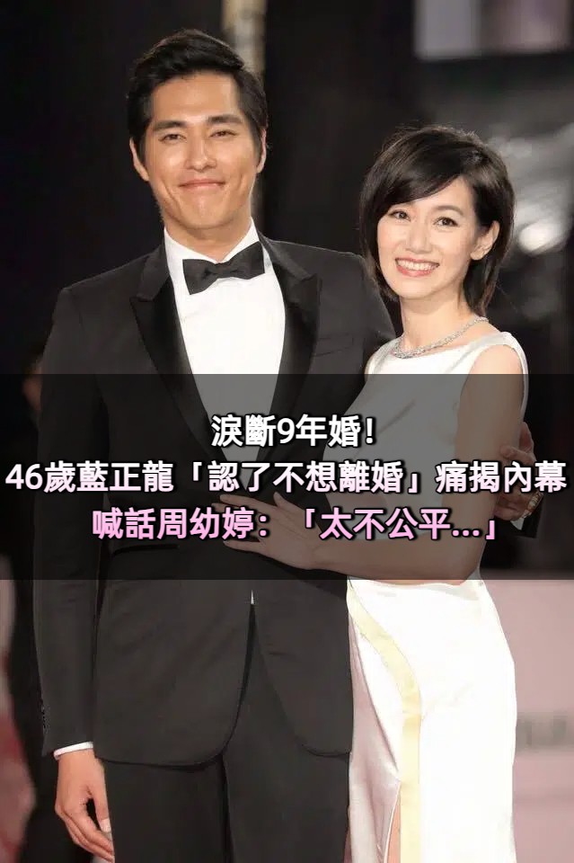 淚斷9年婚！46歲藍正龍「認了不想離婚」痛揭內幕　喊話周幼婷：「太不公平.....」