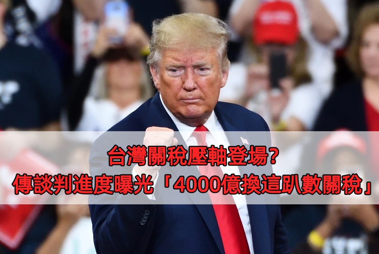 台灣關稅壓軸登場？傳談判進度曝光「4000億換這趴數關稅」