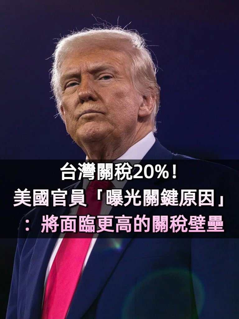 台灣關稅20%！美國官員「曝光關鍵原因」：將面臨更高的關稅壁壘