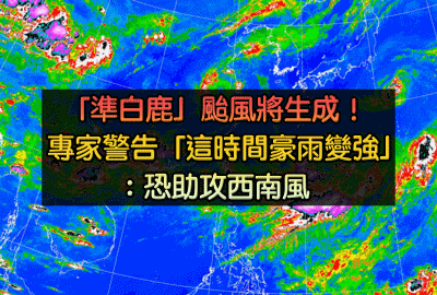 「準白鹿」颱風將生成！大雨還沒要停「這時間豪雨變強」：颱風助攻西南風