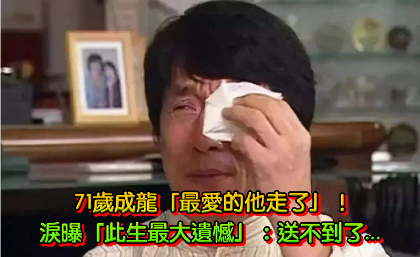71歲成龍「最愛的他走了」難以接受　淚曝「此生最大遺憾」：禮物送不到了...