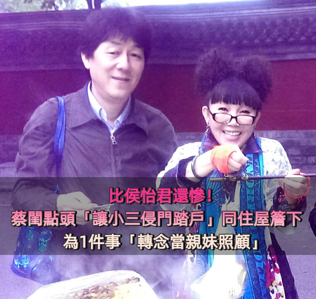 比侯怡君還慘！蔡閨點頭「讓小三侵門踏戶」同住屋簷下　為守住老公「轉念當親妹照顧」：寧願被傷害