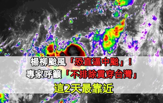 楊柳颱風「恐直逼中颱」！專家呼籲「不排除貫穿台灣」這2天最靠近