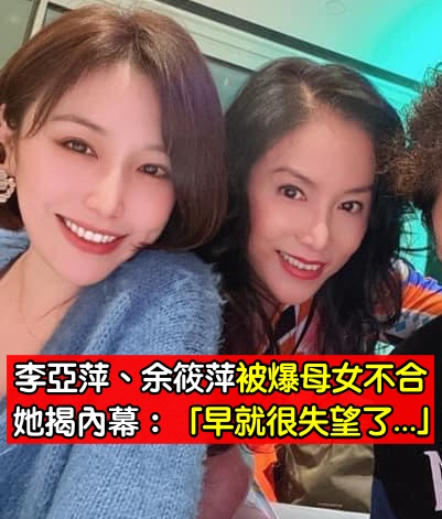 余家又出事了！李亞萍、余筱萍「被爆母女不合」　她無奈「痛揭真實內幕」：早就很失望了