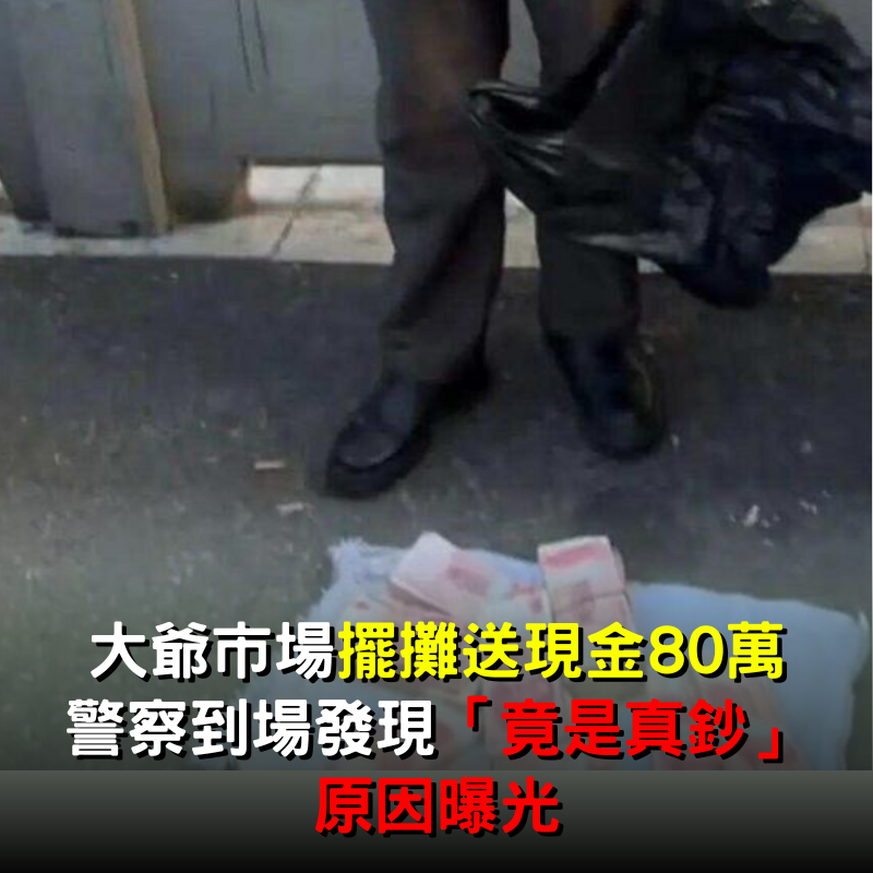 大爺市場「擺攤送現金80萬」！警察到場發現「竟是真鈔」原因曝光