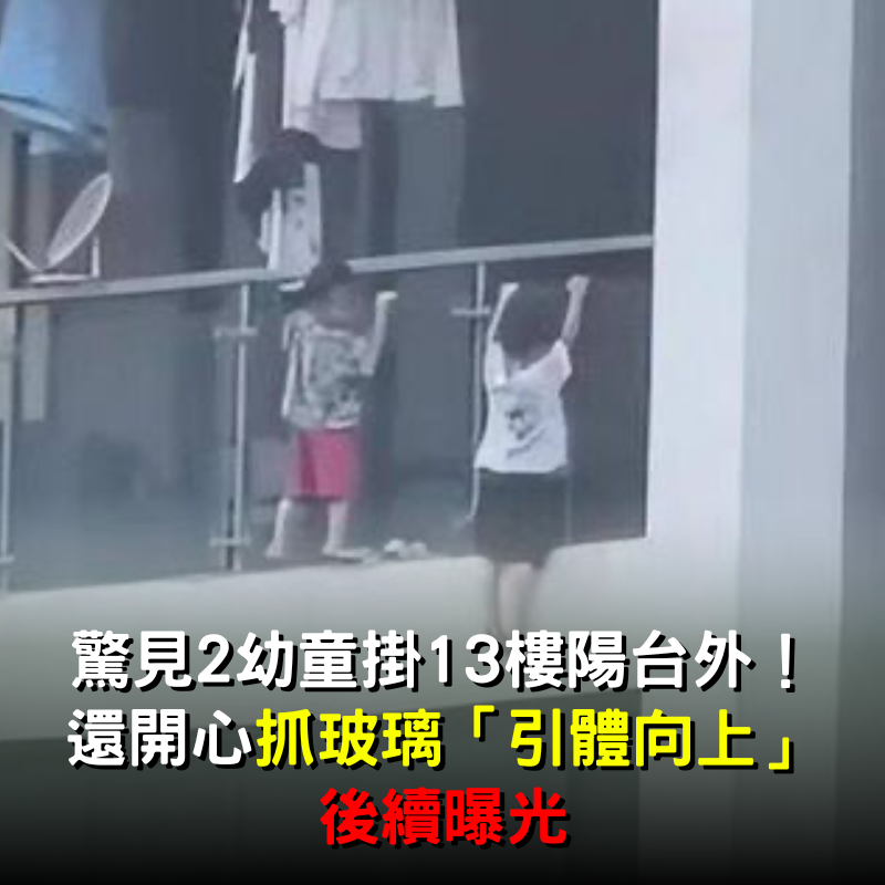 驚見兩幼童「掛13樓陽台外」！還開心抓玻璃「引體向上」後續曝光