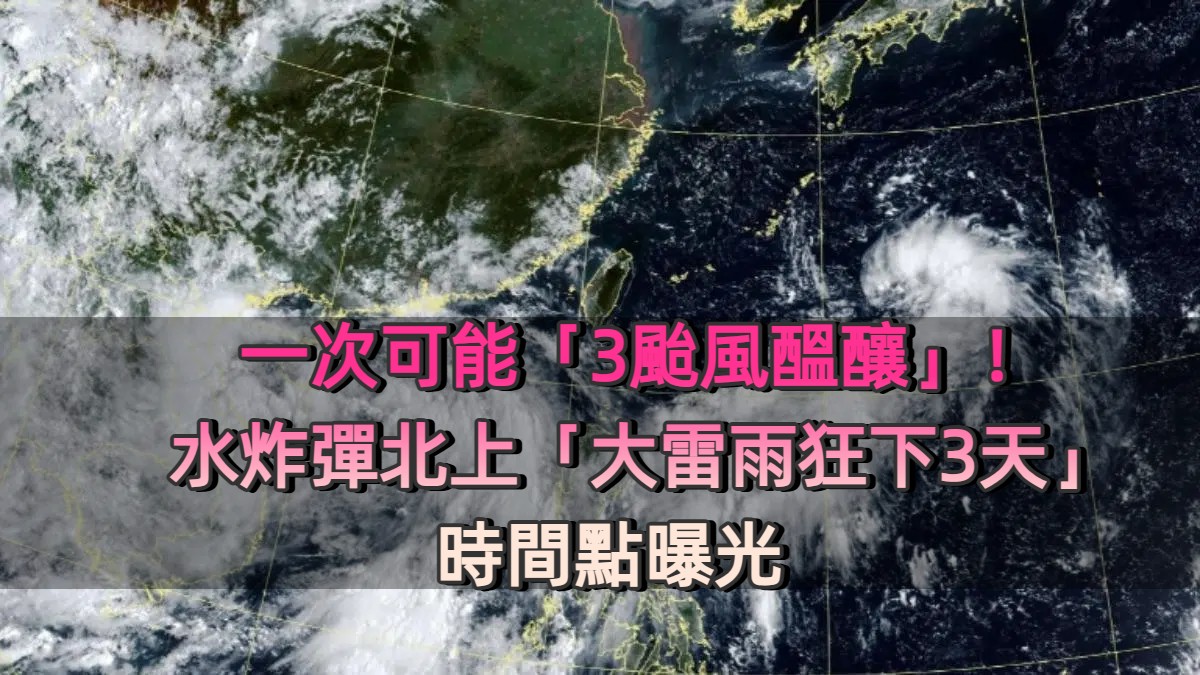 一次可能「3颱風醞釀」！水炸彈北上「大雷雨狂下3天」時間點曝光　