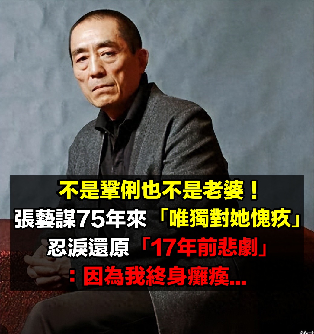 不是鞏俐、老婆！75歲張藝謀縱橫半生「唯獨對她最愧疚」　還原17年前一幕：「因為我終身癱瘓...」