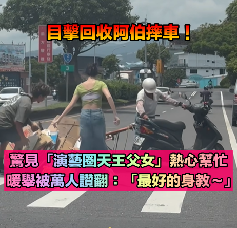 回收阿伯摔車！下秒驚見「演藝圈天王父女」出面幫忙　暖舉被萬人讚翻：「最好的身教～」