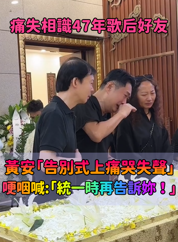 痛失相識47年歌后好友！黃安「告別式上痛哭失聲」　送最後一程哽咽：「統一時再告訴妳...」　