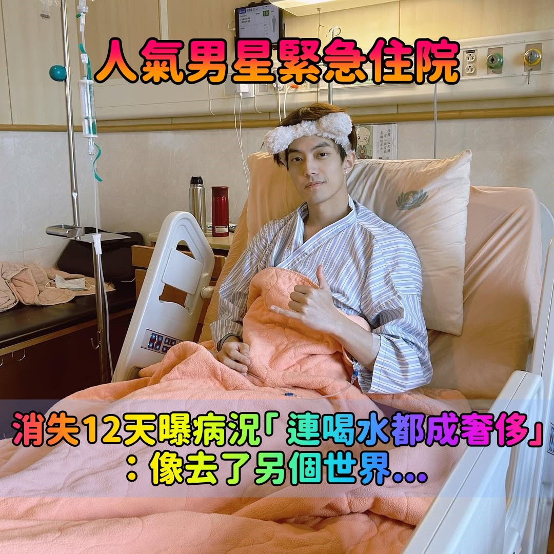 人氣男星緊急住院！消失12天曝病況「 連喝水都變成奢侈」：像去了另一個世界...
