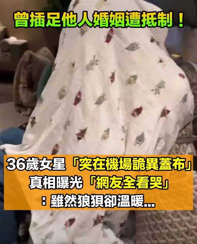 曾插足他人婚姻！36歲爭議女星「突在機場蓋布」行徑超詭異　真相曝光後「網友全看哭」：狼狽又溫暖