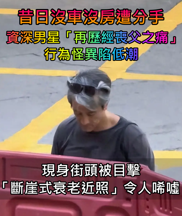 昔日沒車沒房遭分手！資深男星「再歷經喪父打擊」行為怪異　現身街頭被捕獲「斷崖式衰老」滿頭白髮