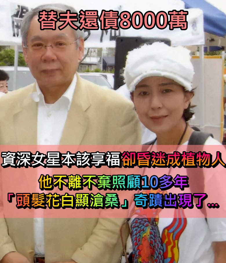 替夫還債8000萬！資深女星本該享福「卻昏迷成植物人」　他「不離不棄照顧10多年」頭髮花白顯滄桑