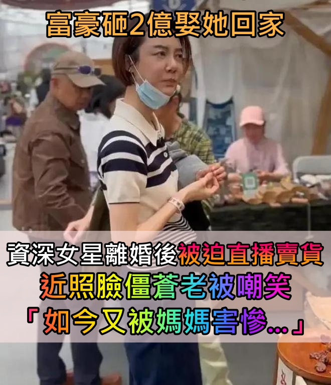 富豪砸2億娶她回家！資深女星「婚姻僅維持2年」被迫直播賣貨　近照臉僵蒼老「如今又被媽媽害慘」